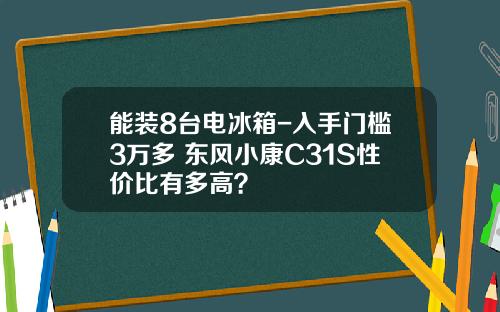 能装8台电冰箱-入手门槛3万多 东风小康C31S性价比有多高？