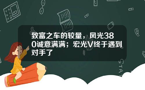 致富之车的较量，风光380诚意满满；宏光V终于遇到对手了