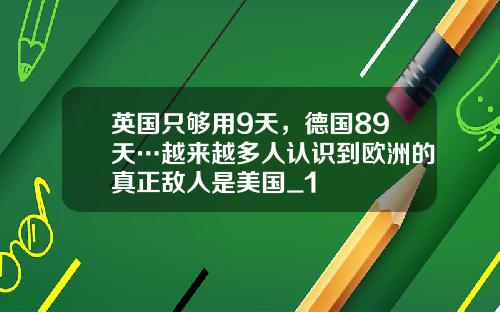 英国只够用9天，德国89天…越来越多人认识到欧洲的真正敌人是美国_1