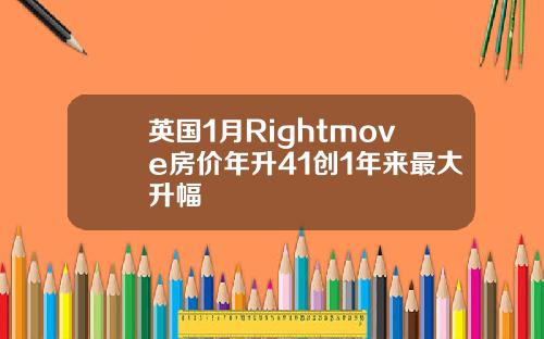 英国1月Rightmove房价年升41创1年来最大升幅
