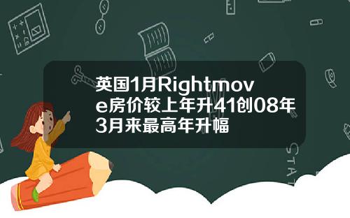 英国1月Rightmove房价较上年升41创08年3月来最高年升幅