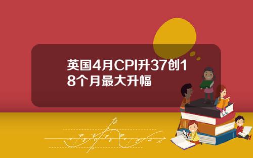 英国4月CPI升37创18个月最大升幅