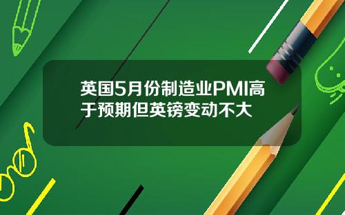 英国5月份制造业PMI高于预期但英镑变动不大