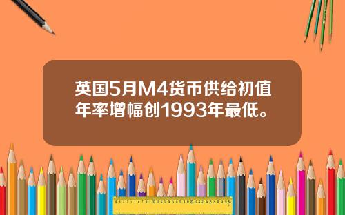 英国5月M4货币供给初值年率增幅创1993年最低。