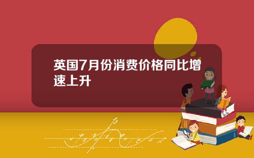 英国7月份消费价格同比增速上升