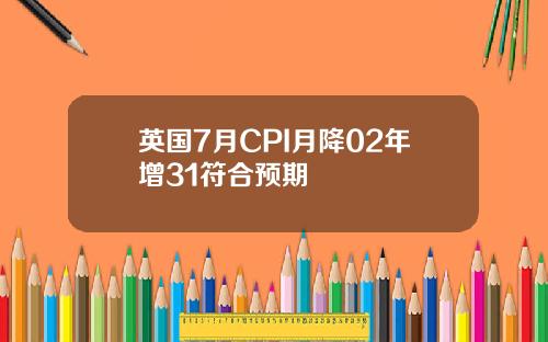 英国7月CPI月降02年增31符合预期