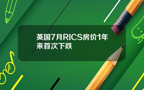 英国7月RICS房价1年来首次下跌