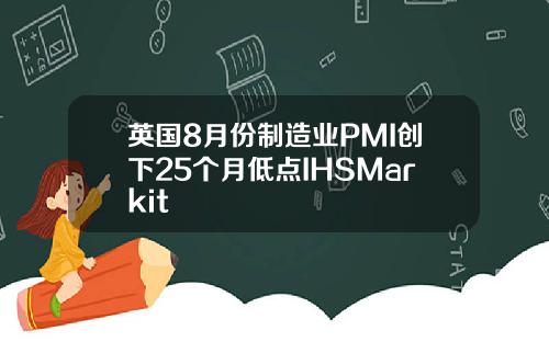 英国8月份制造业PMI创下25个月低点IHSMarkit