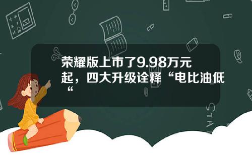 荣耀版上市了9.98万元起，四大升级诠释“电比油低“