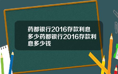 药都银行2016存款利息多少药都银行2016存款利息多少钱