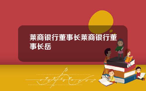 莱商银行董事长莱商银行董事长岳