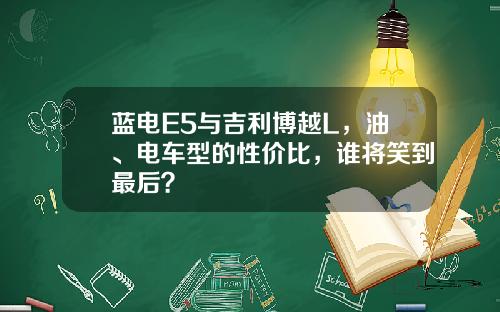 蓝电E5与吉利博越L，油、电车型的性价比，谁将笑到最后？