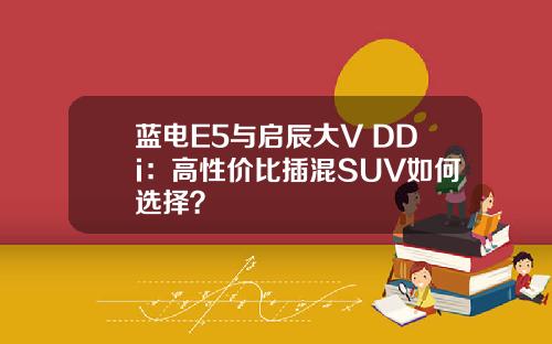 蓝电E5与启辰大V DDi：高性价比插混SUV如何选择？