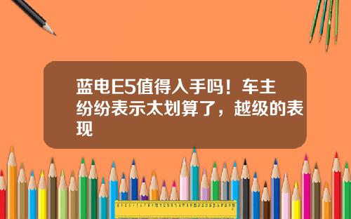 蓝电E5值得入手吗！车主纷纷表示太划算了，越级的表现