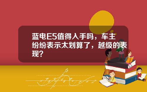 蓝电E5值得入手吗，车主纷纷表示太划算了，越级的表现？