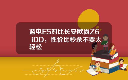 蓝电E5对比长安欧尚Z6 iDD，性价比秒杀不要太轻松