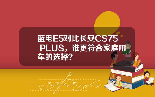 蓝电E5对比长安CS75 PLUS，谁更符合家庭用车的选择？