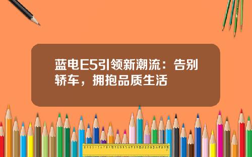 蓝电E5引领新潮流：告别轿车，拥抱品质生活