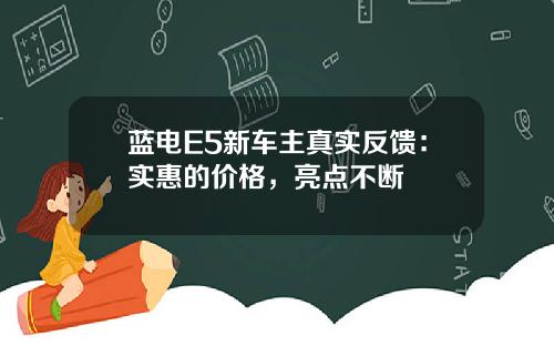蓝电E5新车主真实反馈：实惠的价格，亮点不断