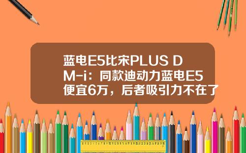 蓝电E5比宋PLUS DM-i：同款迪动力蓝电E5便宜6万，后者吸引力不在了？