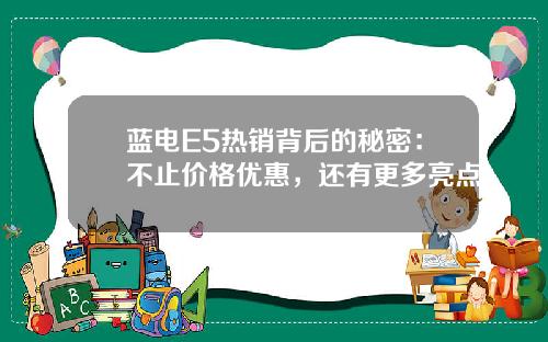 蓝电E5热销背后的秘密：不止价格优惠，还有更多亮点