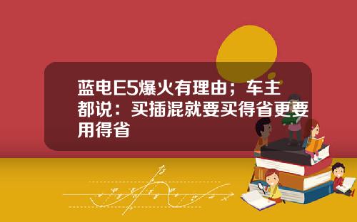 蓝电E5爆火有理由；车主都说：买插混就要买得省更要用得省