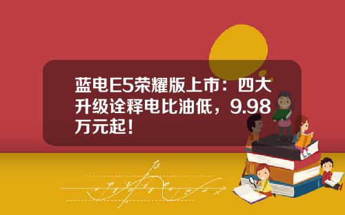 蓝电E5荣耀版上市：四大升级诠释电比油低，9.98万元起！