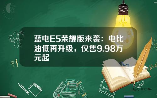 蓝电E5荣耀版来袭：电比油低再升级，仅售9.98万元起