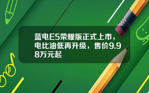 蓝电E5荣耀版正式上市，电比油低再升级，售价9.98万元起