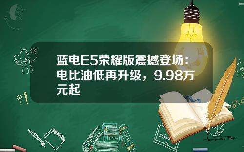 蓝电E5荣耀版震撼登场：电比油低再升级，9.98万元起