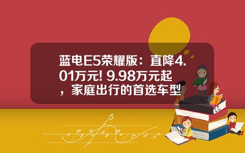 蓝电E5荣耀版：直降4.01万元! 9.98万元起，家庭出行的首选车型