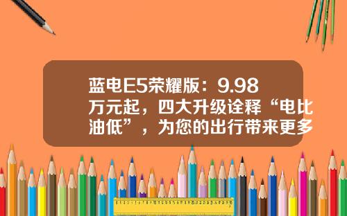蓝电E5荣耀版：9.98万元起，四大升级诠释“电比油低”，为您的出行带来更多可能