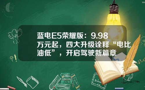 蓝电E5荣耀版：9.98万元起，四大升级诠释“电比油低”，开启驾驶新篇章