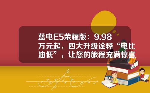 蓝电E5荣耀版：9.98万元起，四大升级诠释“电比油低”，让您的旅程充满惊喜