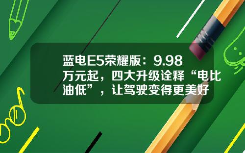 蓝电E5荣耀版：9.98万元起，四大升级诠释“电比油低”，让驾驶变得更美好