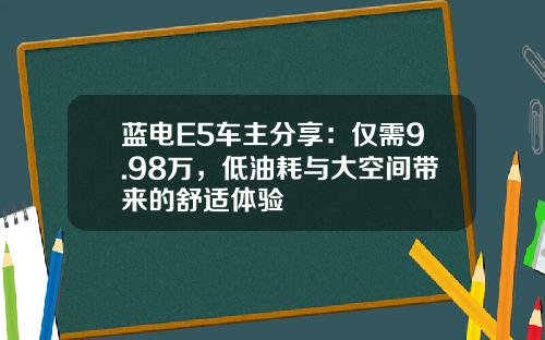 蓝电E5车主分享：仅需9.98万，低油耗与大空间带来的舒适体验