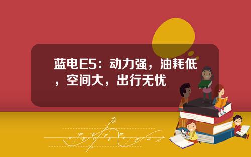 蓝电E5：动力强，油耗低，空间大，出行无忧