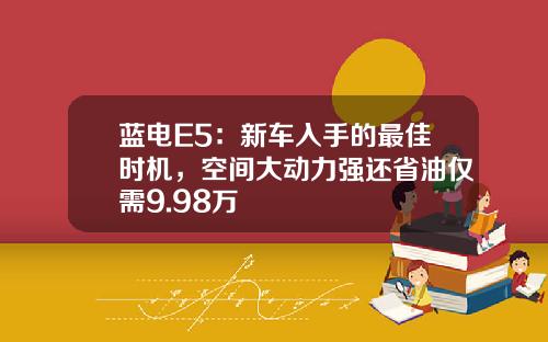蓝电E5：新车入手的最佳时机，空间大动力强还省油仅需9.98万