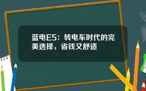 蓝电E5：转电车时代的完美选择，省钱又舒适