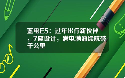 蓝电E5：过年出行新伙伴，7座设计，满电满油续航破千公里