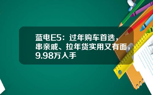 蓝电E5：过年购车首选，串亲戚、拉年货实用又有面，9.98万入手