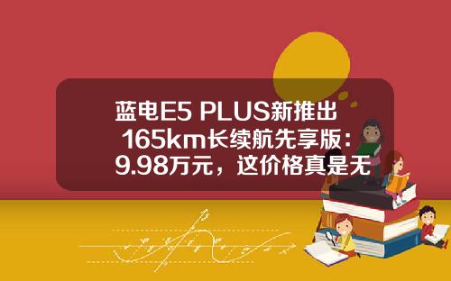 蓝电E5 PLUS新推出 165km长续航先享版：9.98万元，这价格真是无敌！