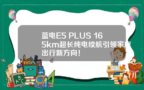 蓝电E5 PLUS 165km超长纯电续航引领家庭出行新方向！