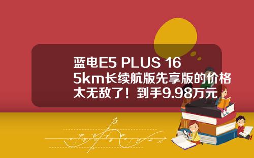 蓝电E5 PLUS 165km长续航版先享版的价格太无敌了！到手9.98万元
