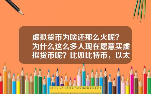 虚拟货币为啥还那么火呢？为什么这么多人现在愿意买虚拟货币呢？比如比特币，以太坊？