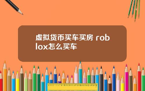 虚拟货币买车买房 roblox怎么买车