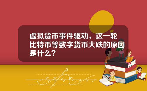 虚拟货币事件驱动，这一轮比特币等数字货币大跌的原因是什么？