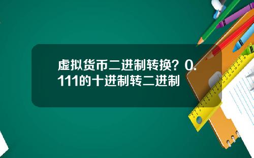 虚拟货币二进制转换？0.111的十进制转二进制