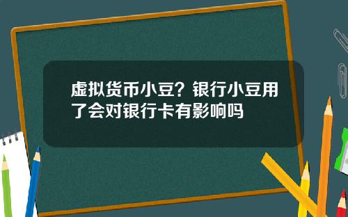 虚拟货币小豆？银行小豆用了会对银行卡有影响吗