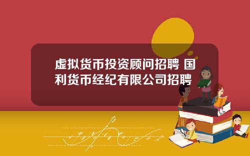 虚拟货币投资顾问招聘 国利货币经纪有限公司招聘
